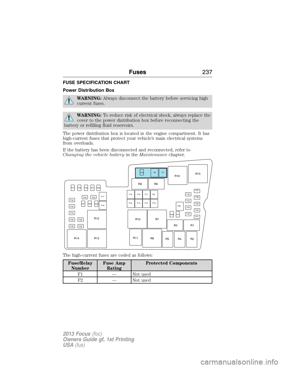 FORD FOCUS 2013 3.G Owners Manual FUSE SPECIFICATION CHART
Power Distribution Box
WARNING:Always disconnect the battery before servicing high
current fuses.
WARNING:To reduce risk of electrical shock, always replace the
cover to the p FORD FOCUS 2013 3.G Owners Manual FUSE SPECIFICATION CHART
Power Distribution Box
WARNING:Always disconnect the battery before servicing high
current fuses.
WARNING:To reduce risk of electrical shock, always replace the
cover to the p