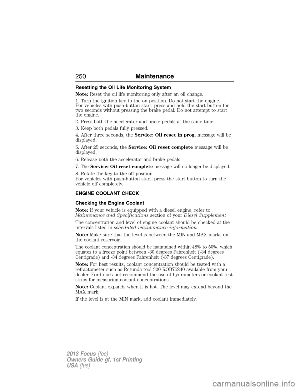 FORD FOCUS 2013 3.G Owners Manual Resetting the Oil Life Monitoring System
Note:Reset the oil life monitoring only after an oil change.
1. Turn the ignition key to the on position. Do not start the engine.
For vehicles with push-butto FORD FOCUS 2013 3.G Owners Manual Resetting the Oil Life Monitoring System
Note:Reset the oil life monitoring only after an oil change.
1. Turn the ignition key to the on position. Do not start the engine.
For vehicles with push-butto
