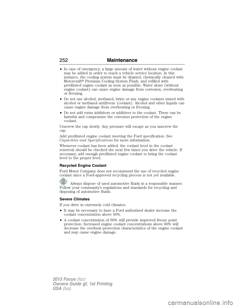 FORD FOCUS 2013 3.G Owners Manual •In case of emergency, a large amount of water without engine coolant
may be added in order to reach a vehicle service location. In this
instance, the cooling system must be drained, chemically clea