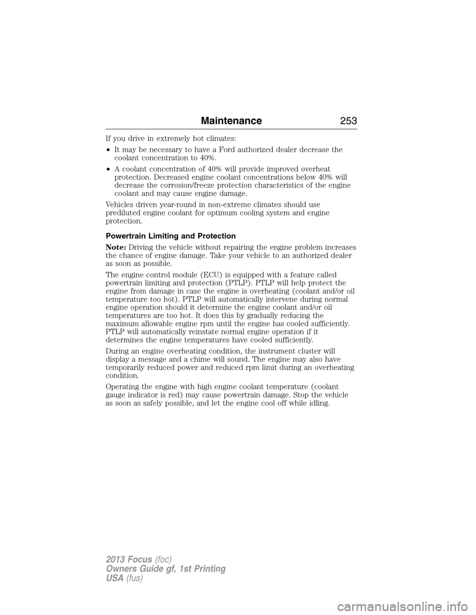 FORD FOCUS 2013 3.G Owners Manual If you drive in extremely hot climates:
•It may be necessary to have a Ford authorized dealer decrease the
coolant concentration to 40%.
•A coolant concentration of 40% will provide improved overh