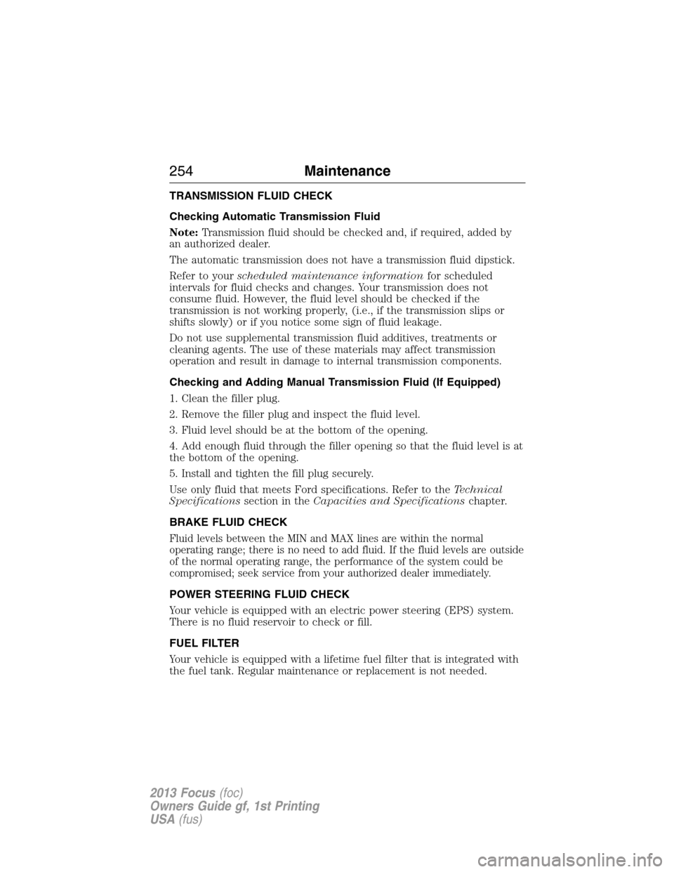 FORD FOCUS 2013 3.G Owners Manual TRANSMISSION FLUID CHECK
Checking Automatic Transmission Fluid
Note:Transmission fluid should be checked and, if required, added by
an authorized dealer.
The automatic transmission does not have a tra FORD FOCUS 2013 3.G Owners Manual TRANSMISSION FLUID CHECK
Checking Automatic Transmission Fluid
Note:Transmission fluid should be checked and, if required, added by
an authorized dealer.
The automatic transmission does not have a tra