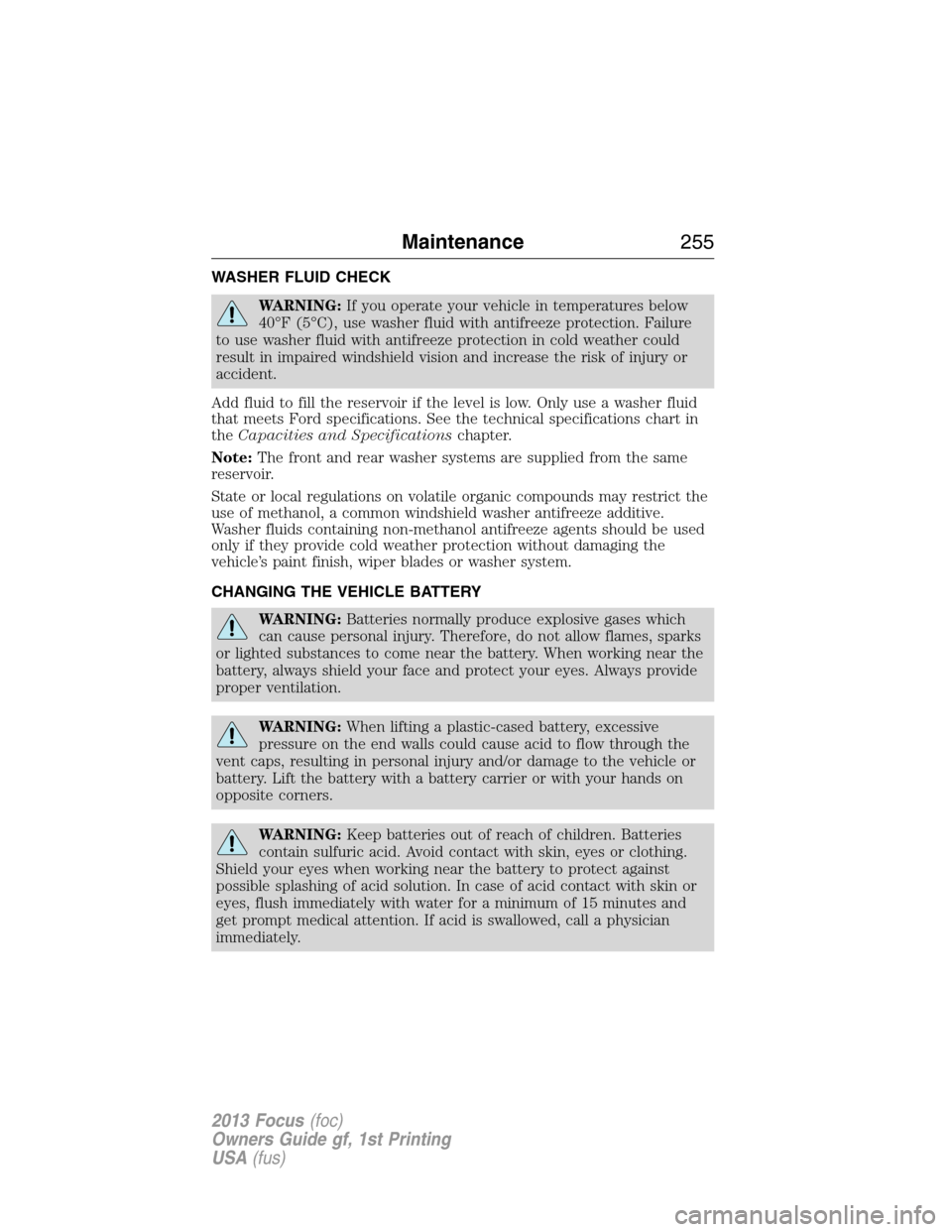 FORD FOCUS 2013 3.G Owners Manual WASHER FLUID CHECK
WARNING:If you operate your vehicle in temperatures below
40°F (5°C), use washer fluid with antifreeze protection. Failure
to use washer fluid with antifreeze protection in cold w