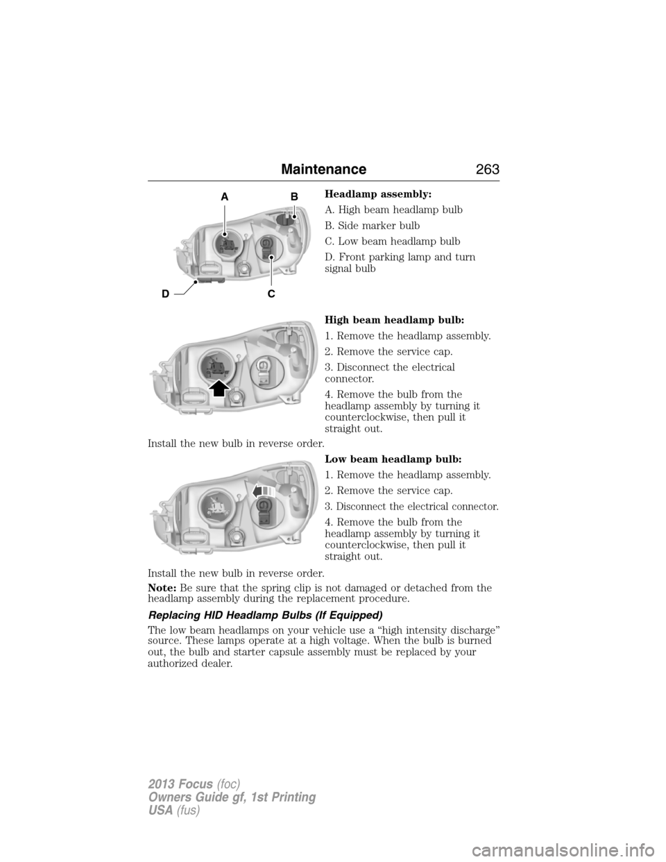 FORD FOCUS 2013 3.G Owners Manual Headlamp assembly:
A. High beam headlamp bulb
B. Side marker bulb
C. Low beam headlamp bulb
D. Front parking lamp and turn
signal bulb
High beam headlamp bulb:
1. Remove the headlamp assembly.
2. Remo