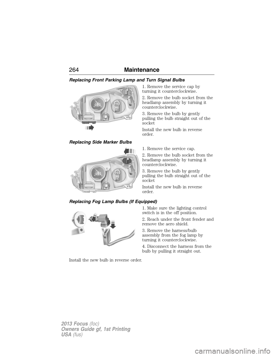 FORD FOCUS 2013 3.G Owners Manual Replacing Front Parking Lamp and Turn Signal Bulbs
1. Remove the service cap by
turning it counterclockwise.
2. Remove the bulb socket from the
headlamp assembly by turning it
counterclockwise.
3. Rem