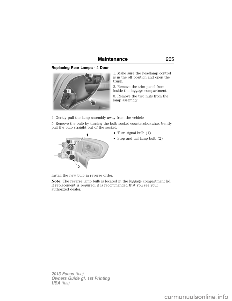 FORD FOCUS 2013 3.G Owners Manual Replacing Rear Lamps - 4 Door
1. Make sure the headlamp control
is in the off position and open the
trunk.
2. Remove the trim panel from
inside the luggage compartment.
3. Remove the two nuts from the
