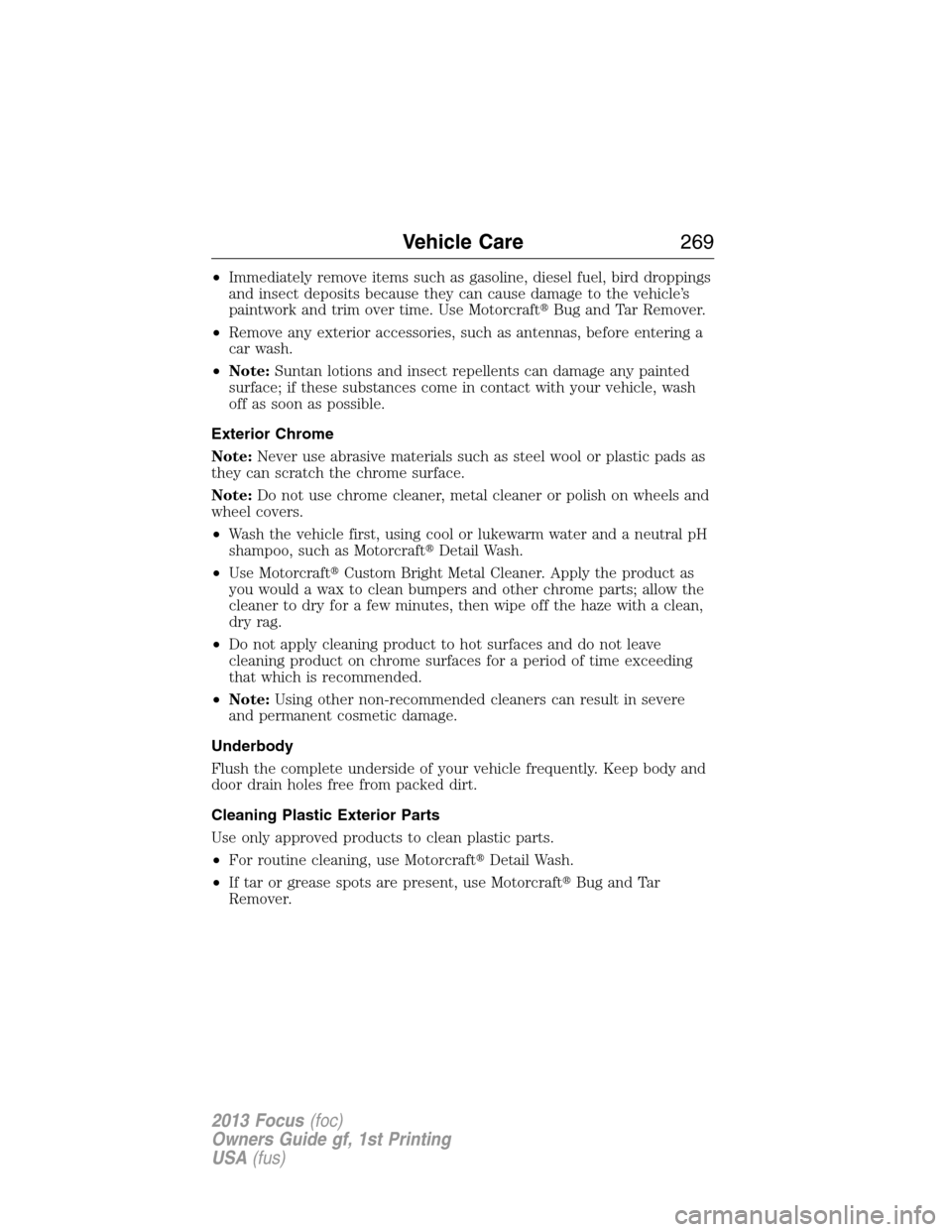 FORD FOCUS 2013 3.G Owners Manual •Immediately remove items such as gasoline, diesel fuel, bird droppings
and insect deposits because they can cause damage to the vehicle’s
paintwork and trim over time. Use MotorcraftBug and Tar 
