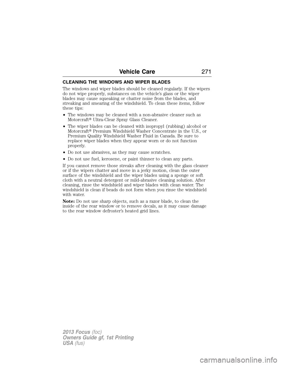 FORD FOCUS 2013 3.G Owners Manual CLEANING THE WINDOWS AND WIPER BLADES
The windows and wiper blades should be cleaned regularly. If the wipers
do not wipe properly, substances on the vehicle’s glass or the wiper
blades may cause sq