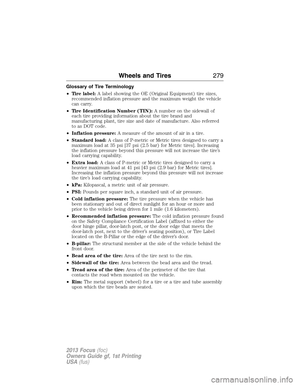 FORD FOCUS 2013 3.G Owners Manual Glossary of Tire Terminology
•Tire label:A label showing the OE (Original Equipment) tire sizes,
recommended inflation pressure and the maximum weight the vehicle
can carry.
•Tire Identification N FORD FOCUS 2013 3.G Owners Manual Glossary of Tire Terminology
•Tire label:A label showing the OE (Original Equipment) tire sizes,
recommended inflation pressure and the maximum weight the vehicle
can carry.
•Tire Identification N