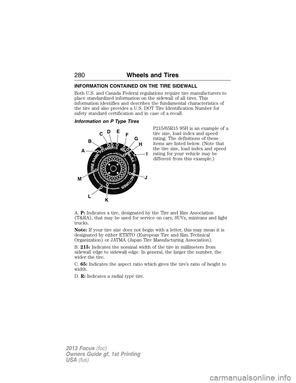 FORD FOCUS 2013 3.G Owners Manual INFORMATION CONTAINED ON THE TIRE SIDEWALL
Both U.S. and Canada Federal regulations require tire manufacturers to
place standardized information on the sidewall of all tires. This
information identifi FORD FOCUS 2013 3.G Owners Manual INFORMATION CONTAINED ON THE TIRE SIDEWALL
Both U.S. and Canada Federal regulations require tire manufacturers to
place standardized information on the sidewall of all tires. This
information identifi