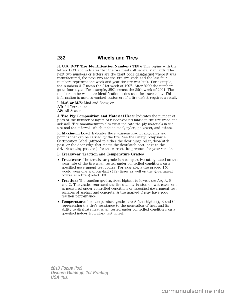 FORD FOCUS 2013 3.G Owners Manual H.U.S. DOT Tire Identification Number (TIN):This begins with the
letters DOT and indicates that the tire meets all federal standards. The
next two numbers or letters are the plant code designating whe FORD FOCUS 2013 3.G Owners Manual H.U.S. DOT Tire Identification Number (TIN):This begins with the
letters DOT and indicates that the tire meets all federal standards. The
next two numbers or letters are the plant code designating whe