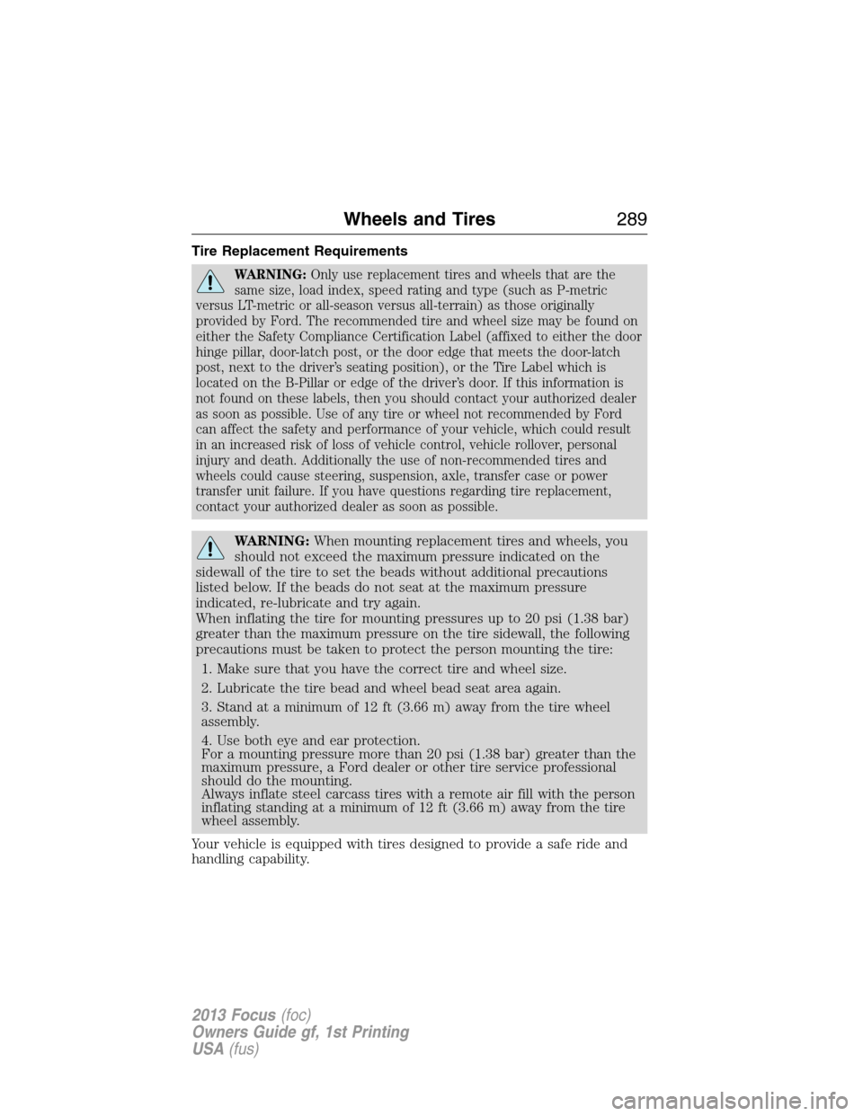 FORD FOCUS 2013 3.G Owners Manual Tire Replacement Requirements
WARNING:Only use replacement tires and wheels that are the
same size, load index, speed rating and type (such as P-metric
versus LT-metric or all-season versus all-terrai