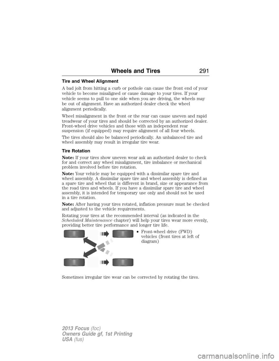 FORD FOCUS 2013 3.G Owners Manual Tire and Wheel Alignment
A bad jolt from hitting a curb or pothole can cause the front end of your
vehicle to become misaligned or cause damage to your tires. If your
vehicle seems to pull to one side