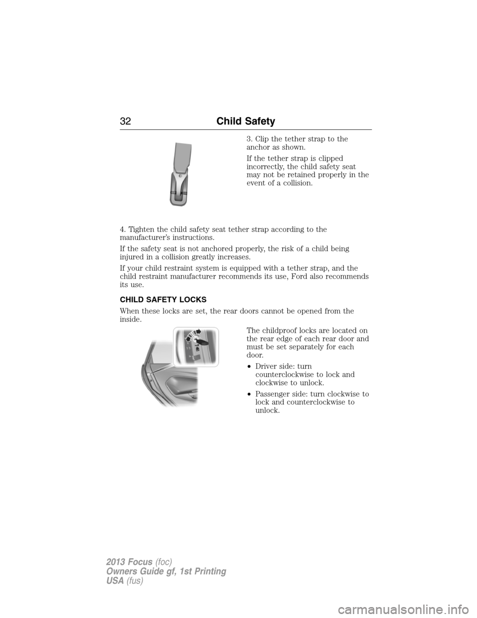 FORD FOCUS 2013 3.G Owners Manual 3. Clip the tether strap to the
anchor as shown.
If the tether strap is clipped
incorrectly, the child safety seat
may not be retained properly in the
event of a collision.
4. Tighten the child safety