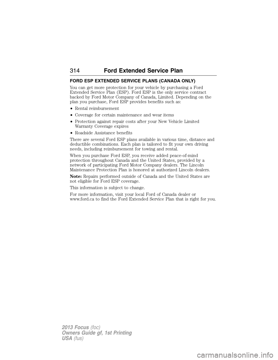 FORD FOCUS 2013 3.G Owners Manual FORD ESP EXTENDED SERVICE PLANS (CANADA ONLY)
You can get more protection for your vehicle by purchasing a Ford
Extended Service Plan (ESP). Ford ESP is the only service contract
backed by Ford Motor 