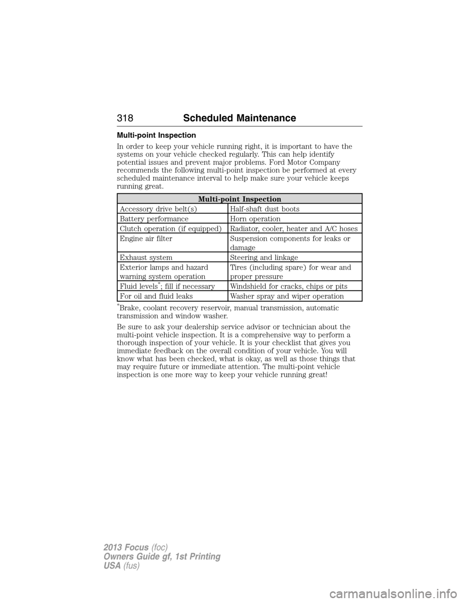 FORD FOCUS 2013 3.G Owners Manual Multi-point Inspection
In order to keep your vehicle running right, it is important to have the
systems on your vehicle checked regularly. This can help identify
potential issues and prevent major pro