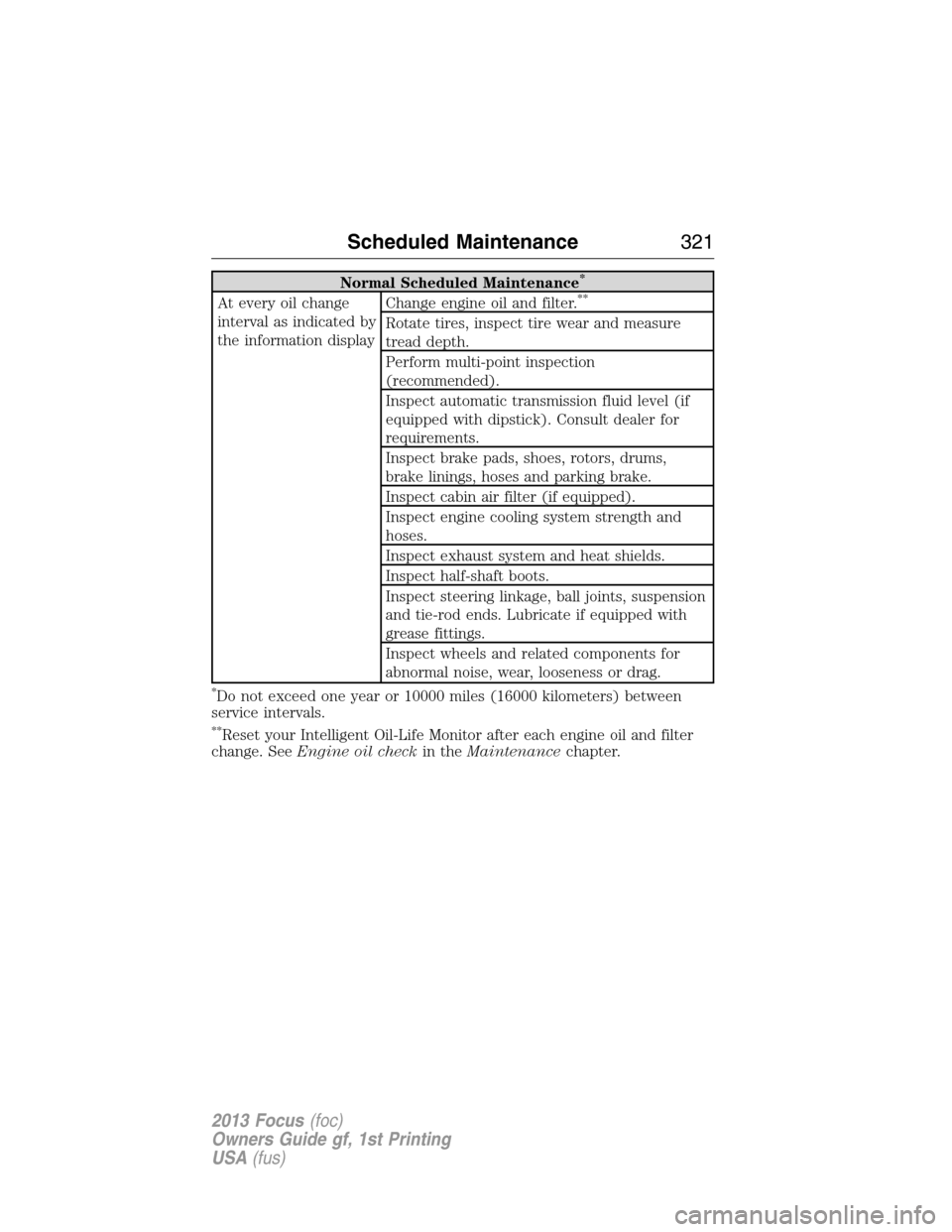 FORD FOCUS 2013 3.G User Guide Normal Scheduled Maintenance*
At every oil change
interval as indicated by
the information displayChange engine oil and filter.**
Rotate tires, inspect tire wear and measure
tread depth.
Perform multi