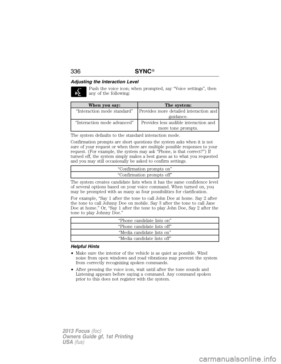 FORD FOCUS 2013 3.G Owners Manual Adjusting the Interaction Level
Push the voice icon; when prompted, say “Voice settings”, then
any of the following:
When you say: The system:
“Interaction mode standard” Provides more detaile