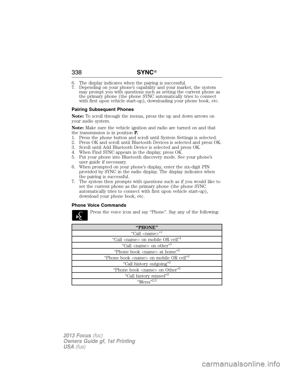 FORD FOCUS 2013 3.G Owners Manual 6. The display indicates when the pairing is successful.
7. Depending on your phone’s capability and your market, the system
may prompt you with questions such as setting the current phone as
the pr