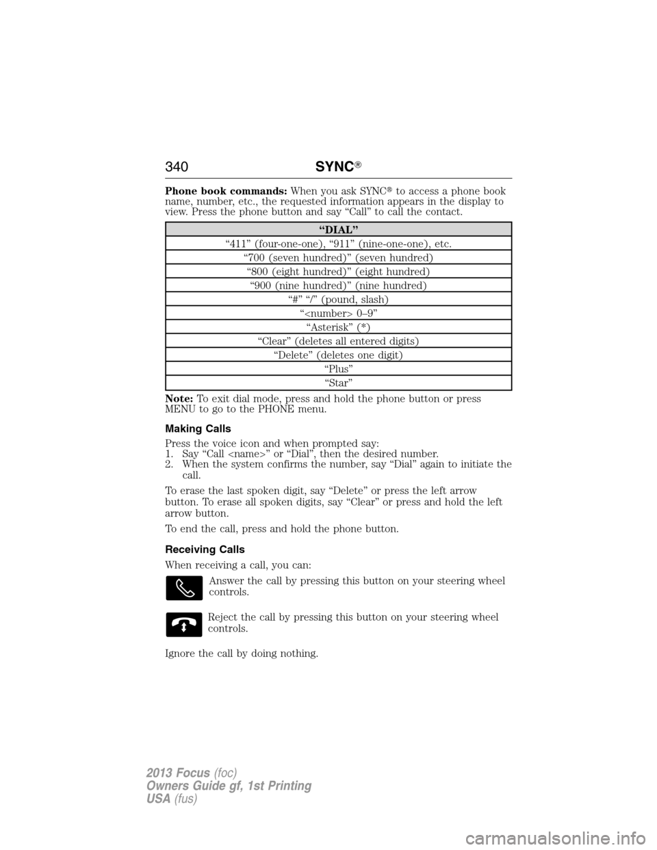 FORD FOCUS 2013 3.G Owners Manual Phone book commands:When you ask SYNCto access a phone book
name, number, etc., the requested information appears in the display to
view. Press the phone button and say “Call” to call the contact