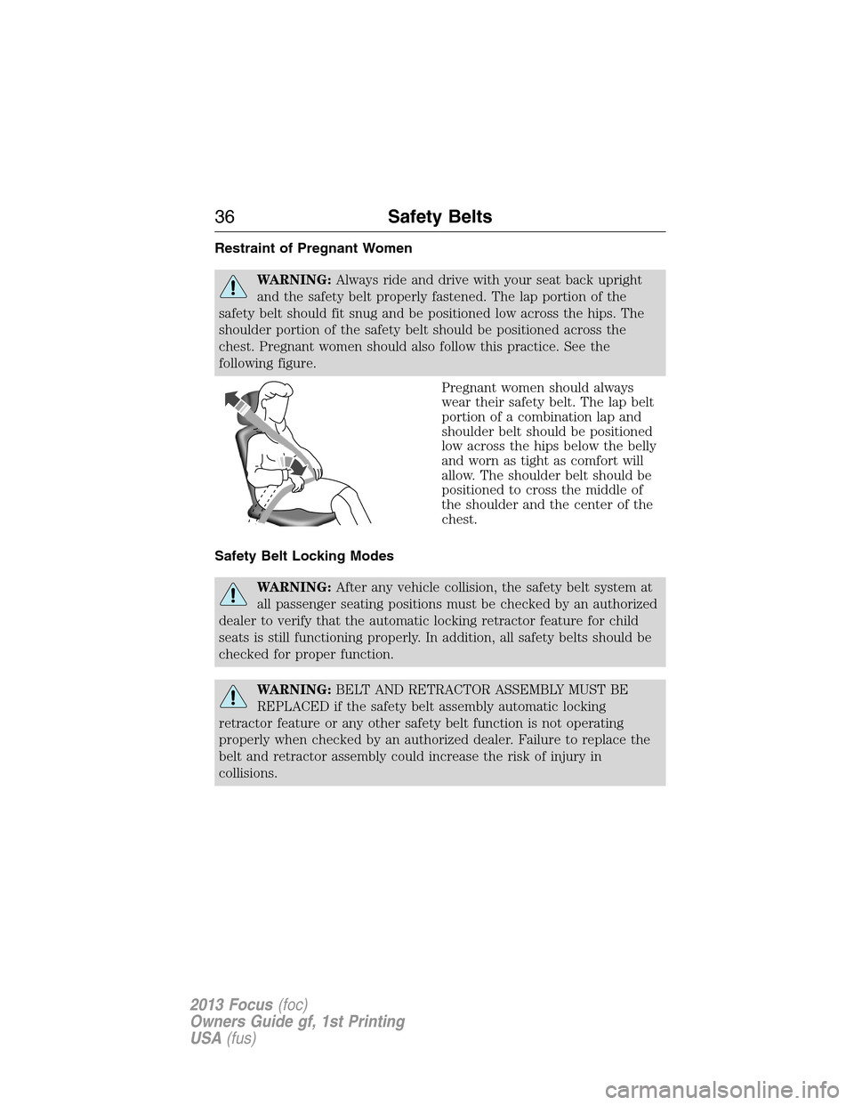 FORD FOCUS 2013 3.G Owners Guide Restraint of Pregnant Women
WARNING:Always ride and drive with your seat back upright
and the safety belt properly fastened. The lap portion of the
safety belt should fit snug and be positioned low ac FORD FOCUS 2013 3.G Owners Guide Restraint of Pregnant Women
WARNING:Always ride and drive with your seat back upright
and the safety belt properly fastened. The lap portion of the
safety belt should fit snug and be positioned low ac