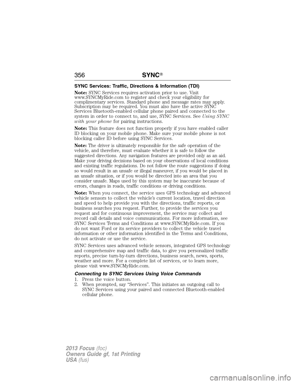 FORD FOCUS 2013 3.G Owners Manual SYNC Services: Traffic, Directions & Information (TDI)
Note:SYNC Services requires activation prior to use. Visit
www.SYNCMyRide.com to register and check your eligibility for
complimentary services. 