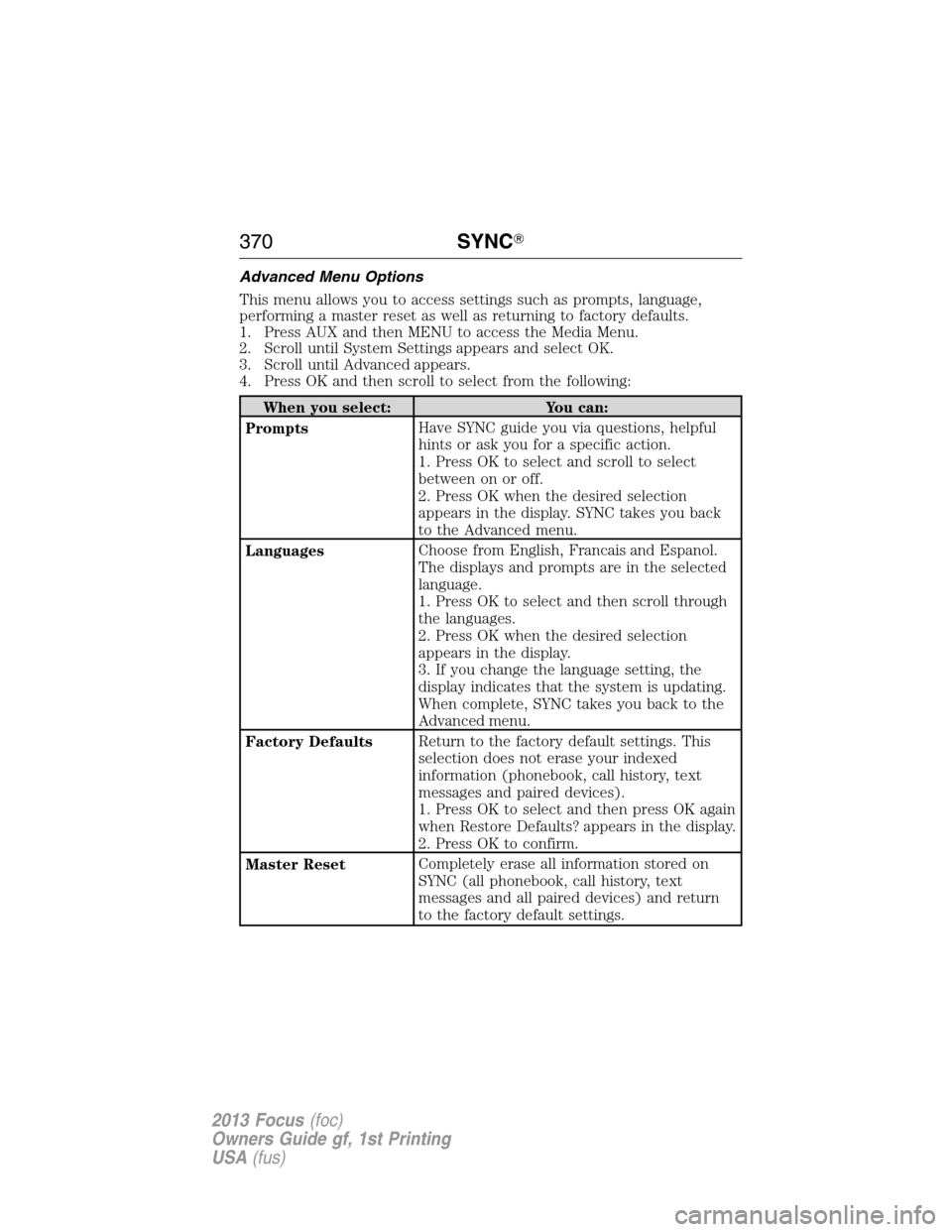 FORD FOCUS 2013 3.G Owners Manual Advanced Menu Options
This menu allows you to access settings such as prompts, language,
performing a master reset as well as returning to factory defaults.
1. Press AUX and then MENU to access the Me