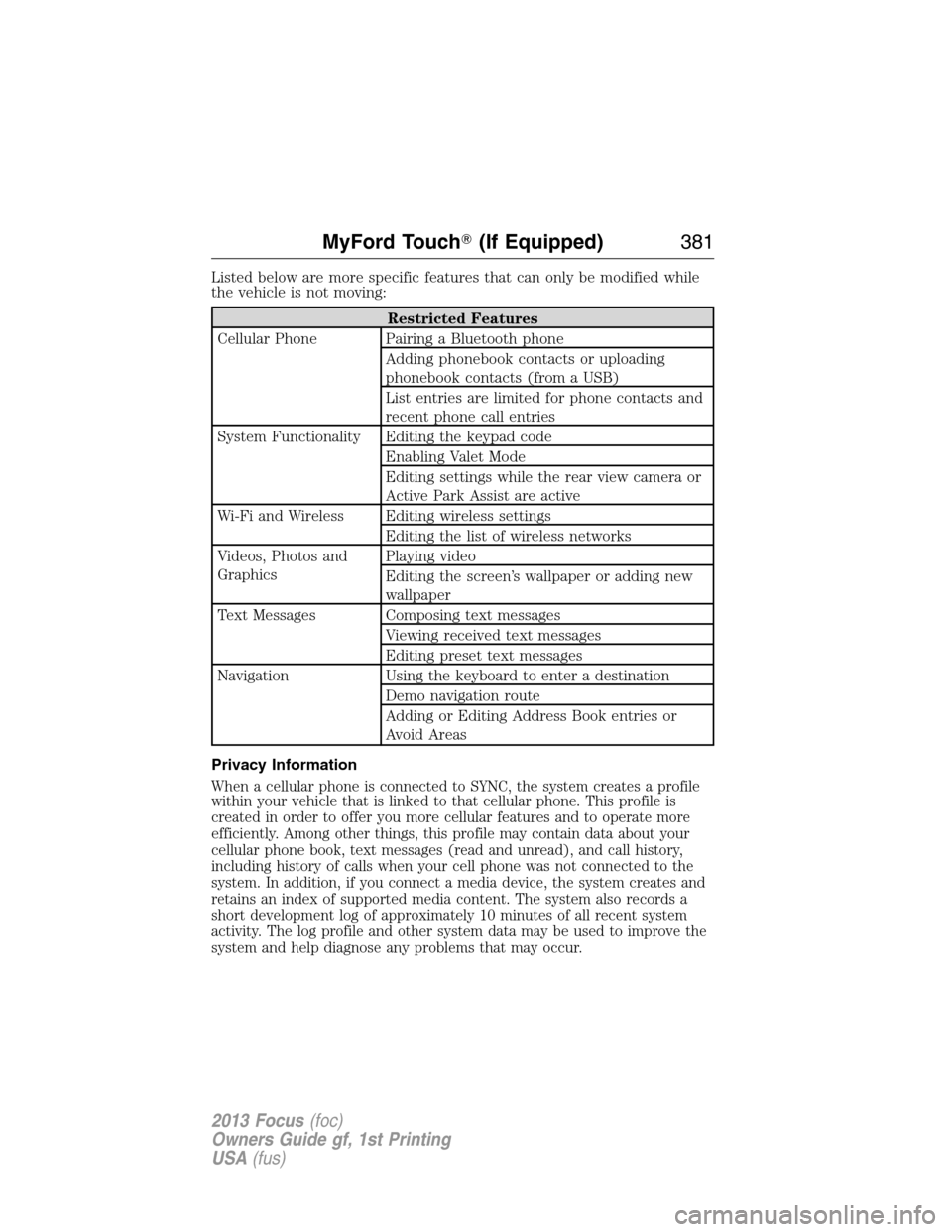 FORD FOCUS 2013 3.G Owners Manual Listed below are more specific features that can only be modified while
the vehicle is not moving:
Restricted Features
Cellular Phone Pairing a Bluetooth phone
Adding phonebook contacts or uploading
p