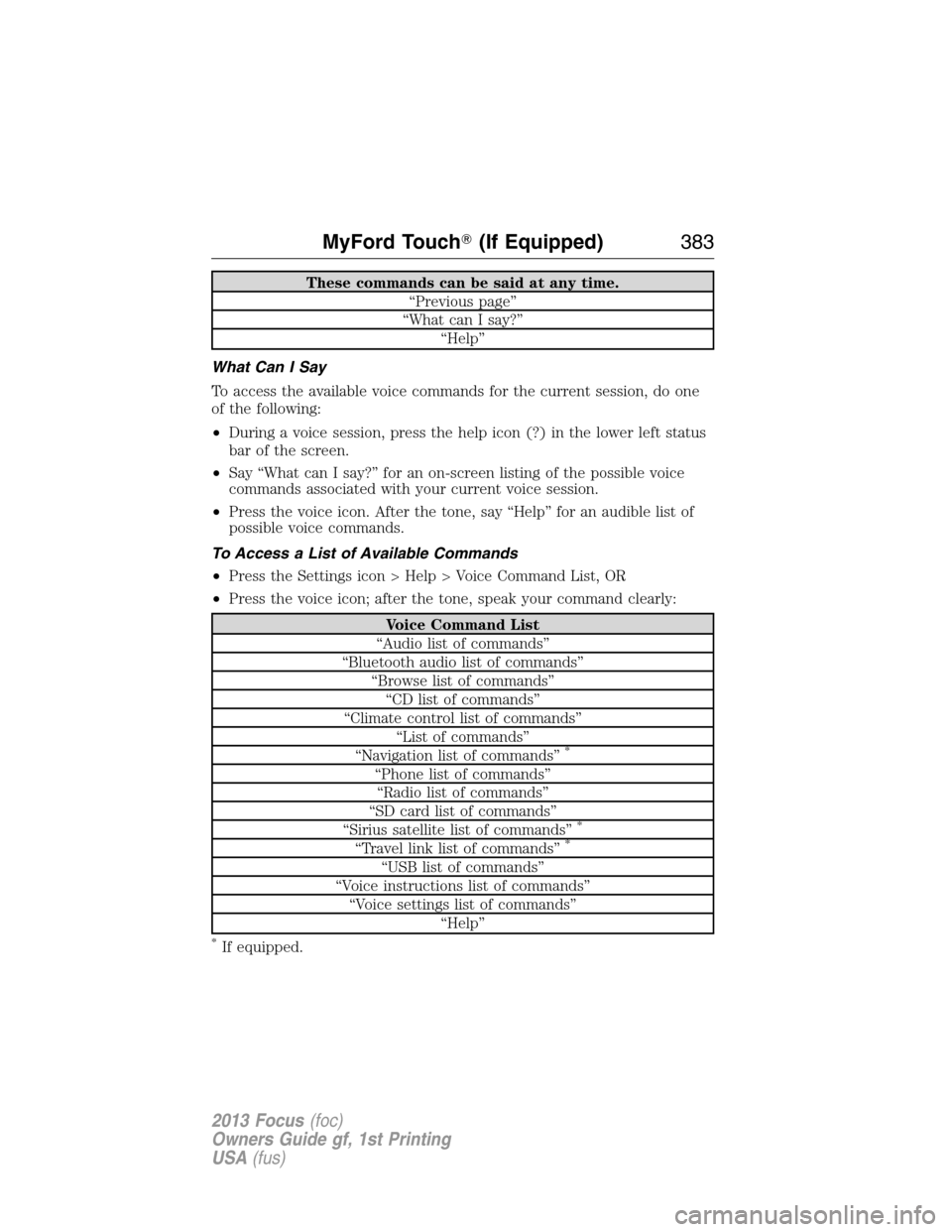 FORD FOCUS 2013 3.G Owners Manual These commands can be said at any time.
“Previous page”
“What can I say?”
“Help”
What Can I Say
To access the available voice commands for the current session, do one
of the following:
• FORD FOCUS 2013 3.G Owners Manual These commands can be said at any time.
“Previous page”
“What can I say?”
“Help”
What Can I Say
To access the available voice commands for the current session, do one
of the following:
•