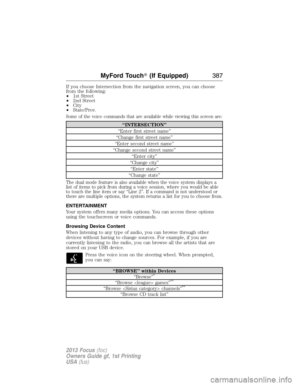 FORD FOCUS 2013 3.G Owners Manual If you choose Intersection from the navigation screen, you can choose
from the following:
•1st Street
•2nd Street
•City
•State/Prov.
Some of the voice commands that are available while viewing