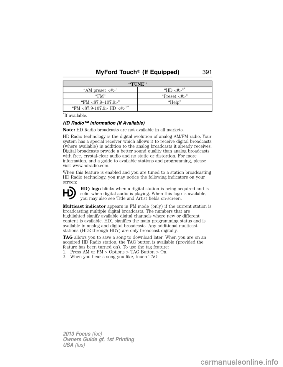 FORD FOCUS 2013 3.G Owners Manual “TUNE”
“AM preset <#>” “HD <#>”*
“FM” “Preset <#>”
“FM <87.9–107.9>” “Help”
“FM <87.9-107.9> HD <#>”
*
*
If available.
HD Radio™ Information (If Available)
Note:HD 