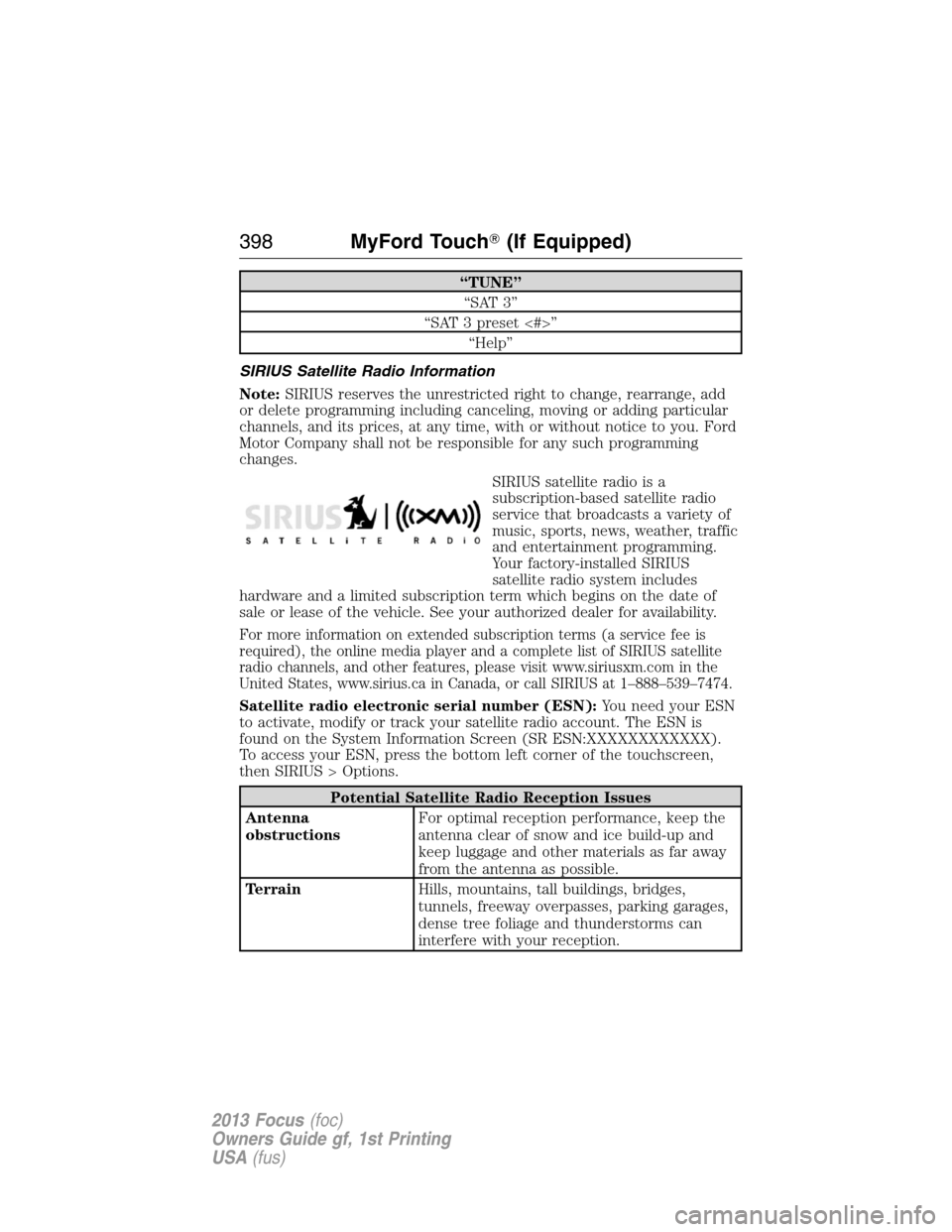 FORD FOCUS 2013 3.G Owners Manual “TUNE”
“SAT 3”
“SAT 3 preset <#>”
“Help”
SIRIUS Satellite Radio Information
Note:SIRIUS reserves the unrestricted right to change, rearrange, add
or delete programming including cancel