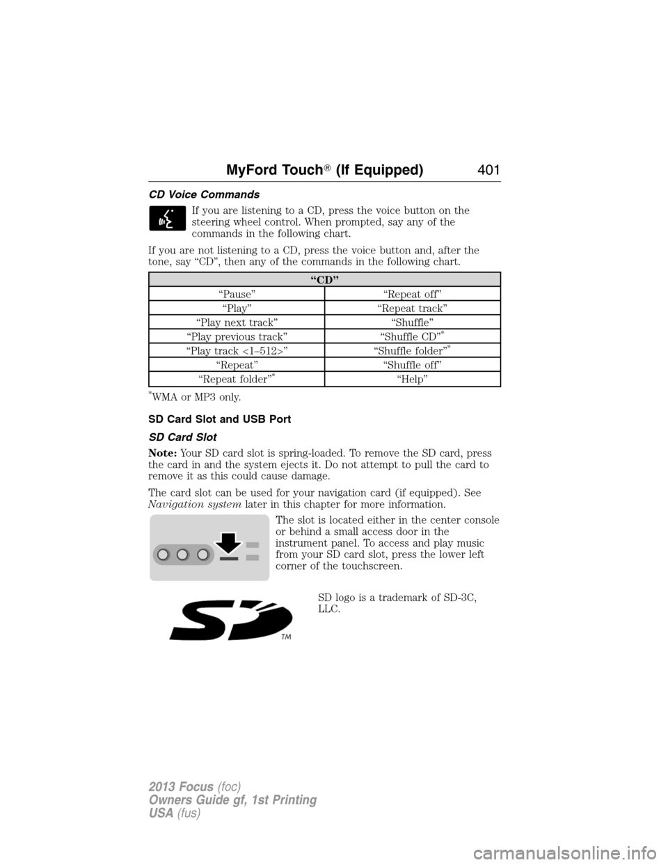 FORD FOCUS 2013 3.G Owners Manual CD Voice Commands
If you are listening to a CD, press the voice button on the
steering wheel control. When prompted, say any of the
commands in the following chart.
If you are not listening to a CD, p