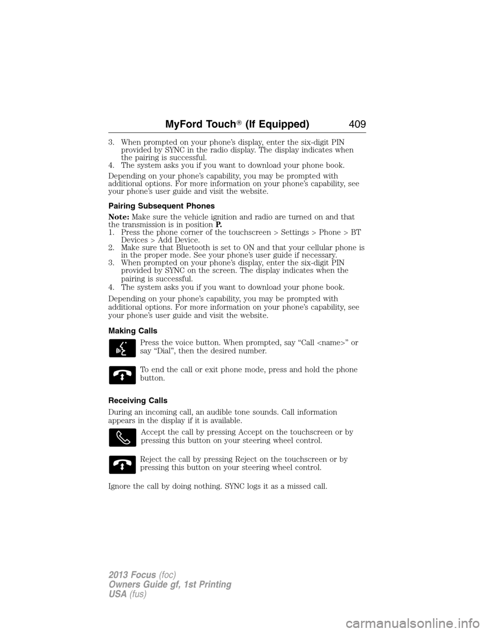 FORD FOCUS 2013 3.G Owners Manual 3. When prompted on your phone’s display, enter the six-digit PIN
provided by SYNC in the radio display. The display indicates when
the pairing is successful.
4. The system asks you if you want to d