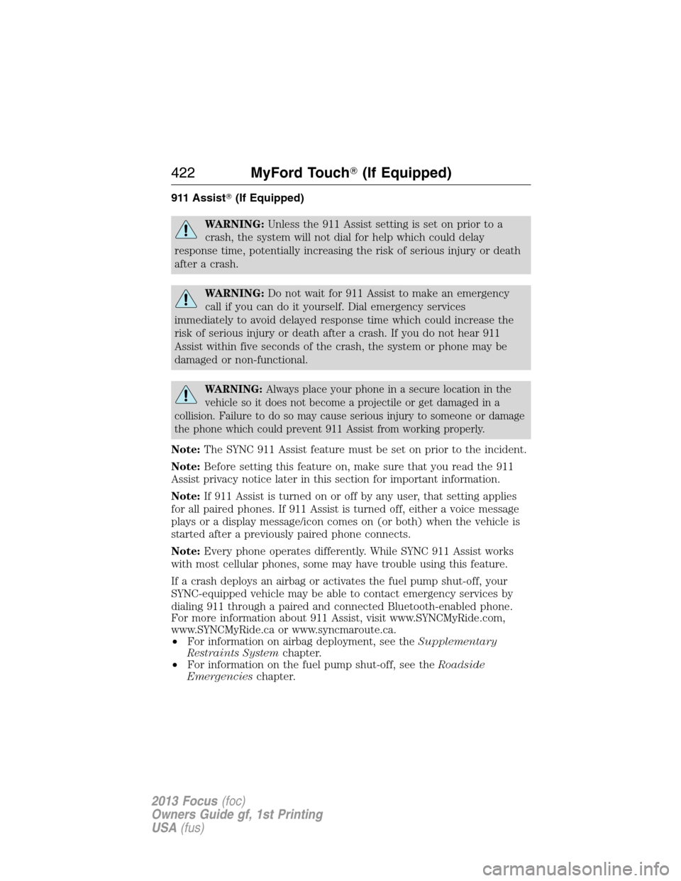 FORD FOCUS 2013 3.G Owners Manual 911 Assist(If Equipped)
WARNING:Unless the 911 Assist setting is set on prior to a
crash, the system will not dial for help which could delay
response time, potentially increasing the risk of serious