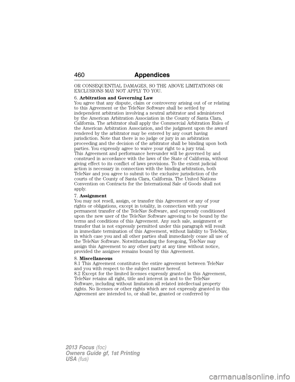 FORD FOCUS 2013 3.G Owners Manual OR CONSEQUENTIAL DAMAGES, SO THE ABOVE LIMITATIONS OR
EXCLUSIONS MAY NOT APPLY TO YOU.
6.Arbitration and Governing Law
You agree that any dispute, claim or controversy arising out of or relating
to th
