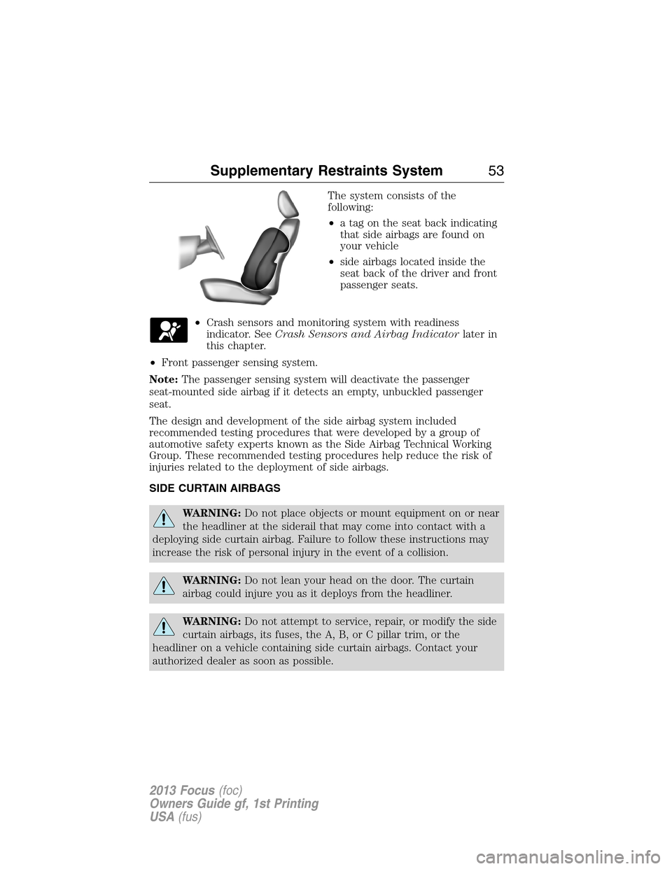 FORD FOCUS 2013 3.G Owners Manual The system consists of the
following:
•a tag on the seat back indicating
that side airbags are found on
your vehicle
•side airbags located inside the
seat back of the driver and front
passenger se