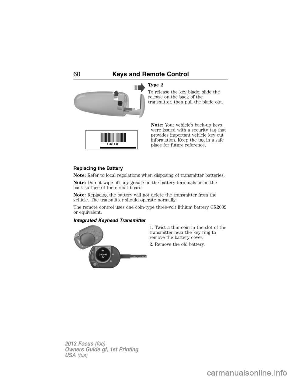 FORD FOCUS 2013 3.G Owners Manual Type 2
To release the key blade, slide the
release on the back of the
transmitter, then pull the blade out.
Note:Your vehicle’s back-up keys
were issued with a security tag that
provides important v