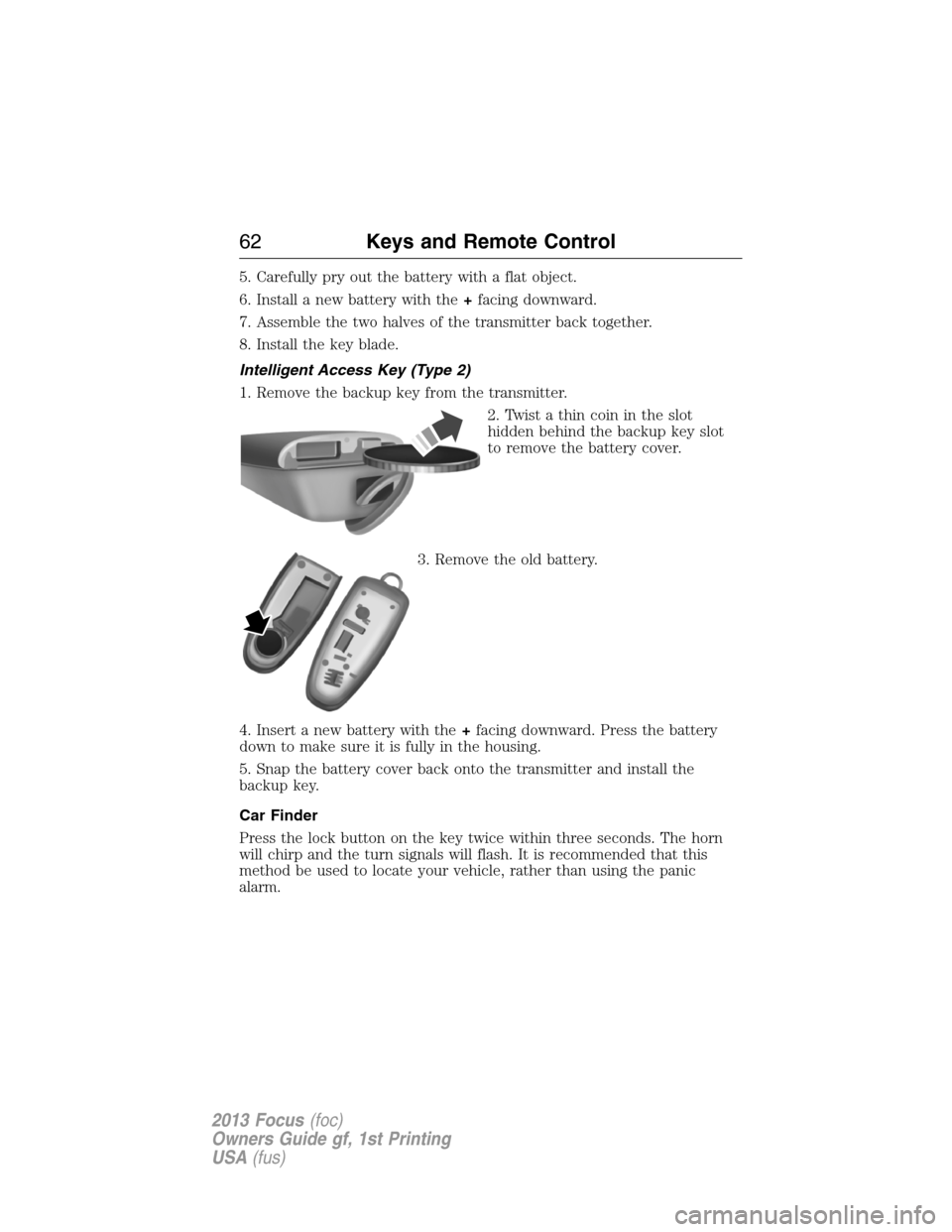 FORD FOCUS 2013 3.G Owners Manual 5. Carefully pry out the battery with a flat object.
6. Install a new battery with the+facing downward.
7. Assemble the two halves of the transmitter back together.
8. Install the key blade.
Intellige