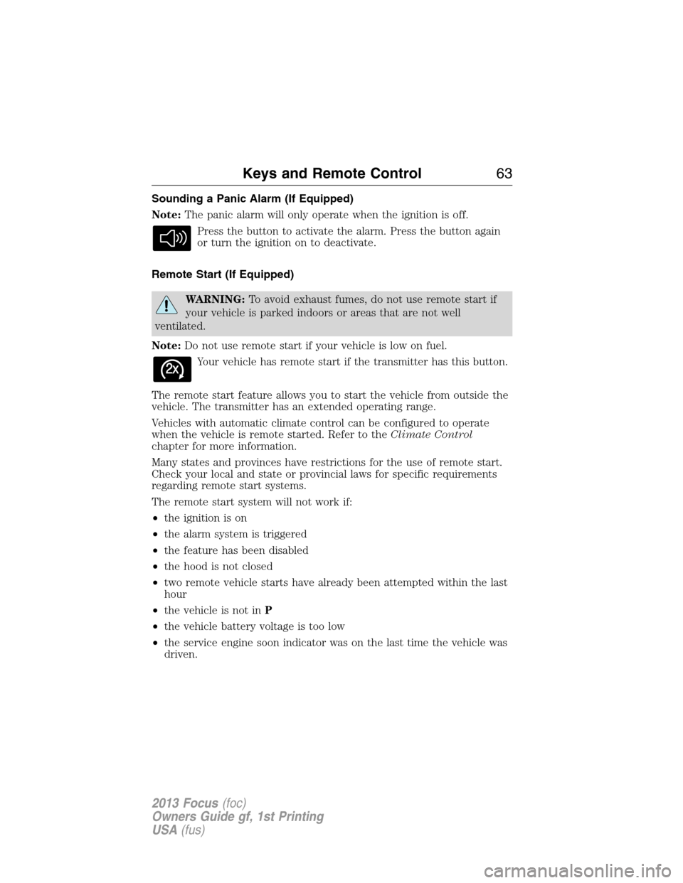 FORD FOCUS 2013 3.G Owners Manual Sounding a Panic Alarm (If Equipped)
Note:The panic alarm will only operate when the ignition is off.
Press the button to activate the alarm. Press the button again
or turn the ignition on to deactiva