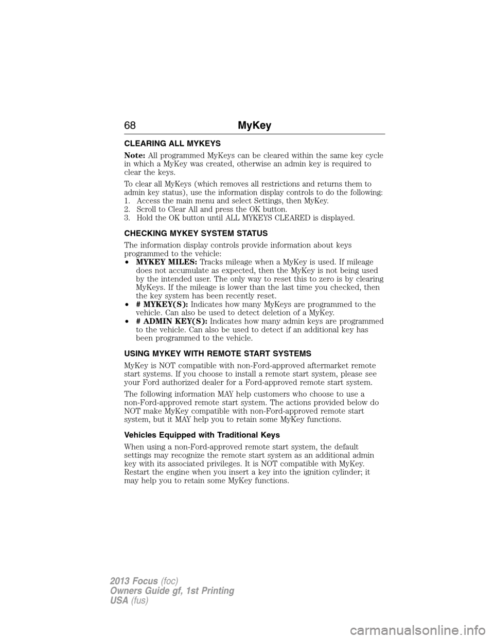 FORD FOCUS 2013 3.G Owners Manual CLEARING ALL MYKEYS
Note:All programmed MyKeys can be cleared within the same key cycle
in which a MyKey was created, otherwise an admin key is required to
clear the keys.
To clear all MyKeys (which r