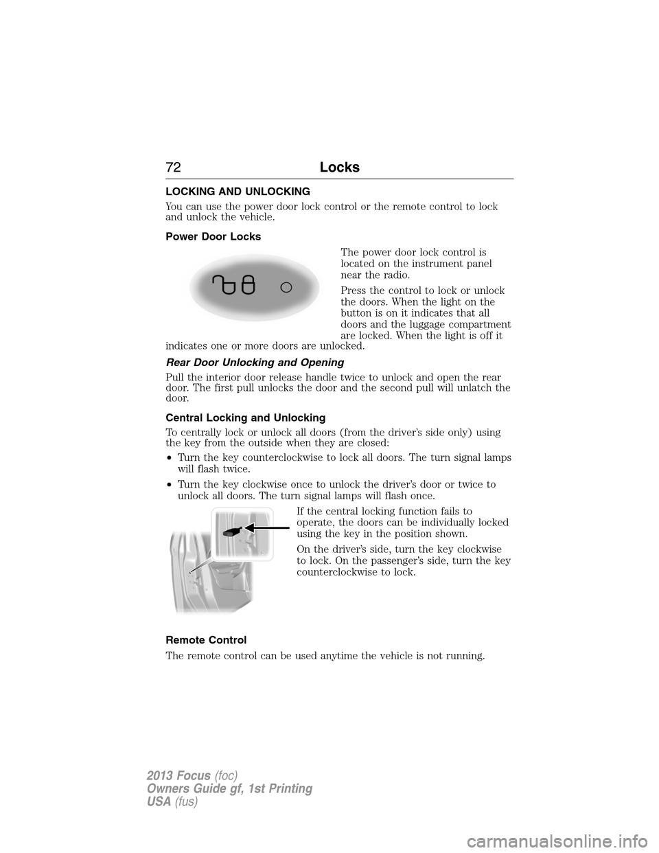 FORD FOCUS 2013 3.G Owners Manual LOCKING AND UNLOCKING
You can use the power door lock control or the remote control to lock
and unlock the vehicle.
Power Door Locks
The power door lock control is
located on the instrument panel
near