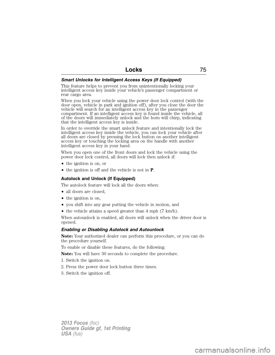 FORD FOCUS 2013 3.G Manual PDF Smart Unlocks for Intelligent Access Keys (If Equipped)
This feature helps to prevent you from unintentionally locking your
intelligent access key inside your vehicle’s passenger compartment or
rear