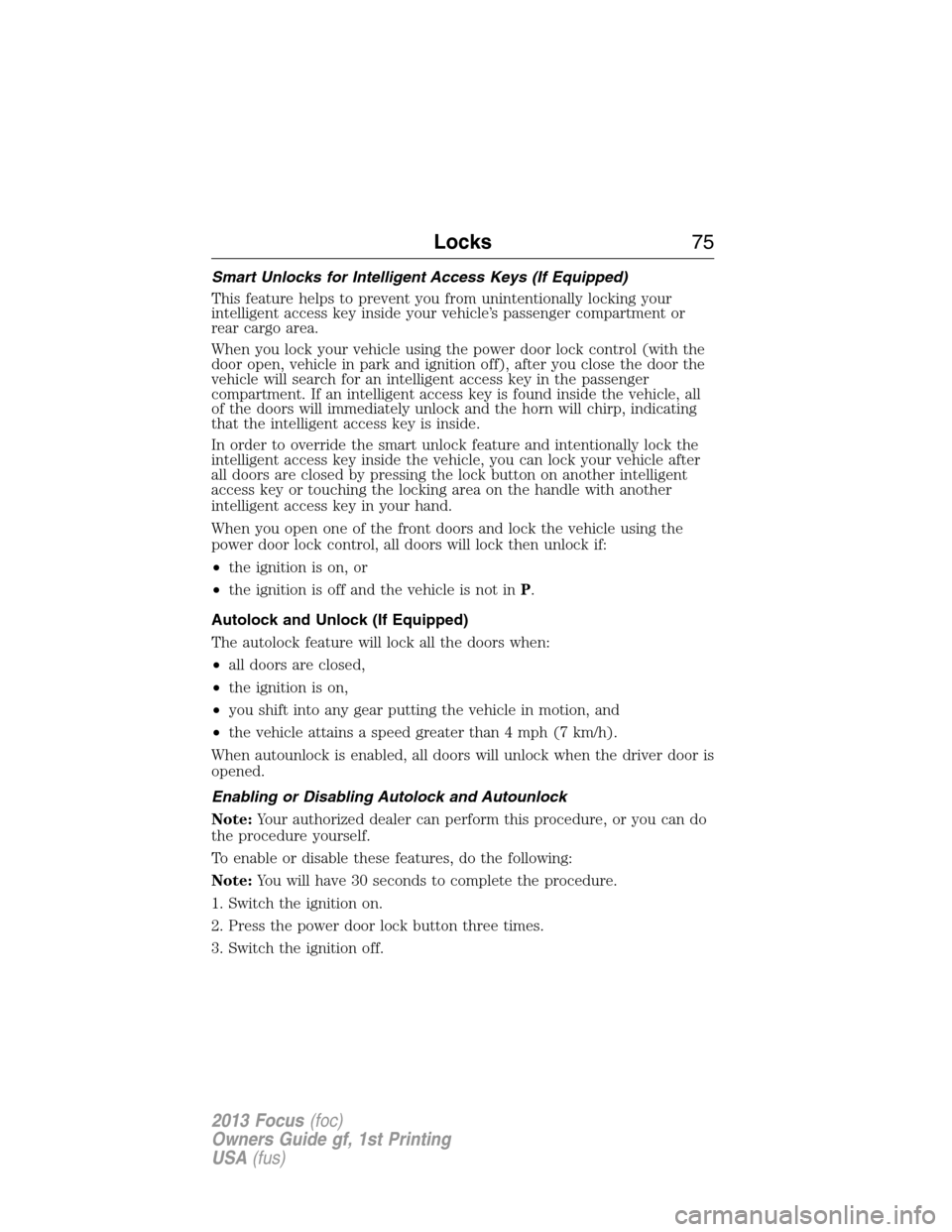 FORD FOCUS 2013 3.G Owners Manual Smart Unlocks for Intelligent Access Keys (If Equipped)
This feature helps to prevent you from unintentionally locking your
intelligent access key inside your vehicle’s passenger compartment or
rear
