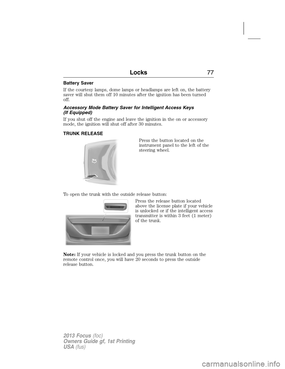 FORD FOCUS 2013 3.G Owners Manual Battery Saver
If the courtesy lamps, dome lamps or headlamps are left on, the battery
saver will shut them off 10 minutes after the ignition has been turned
off.
Accessory Mode Battery Saver for Intel