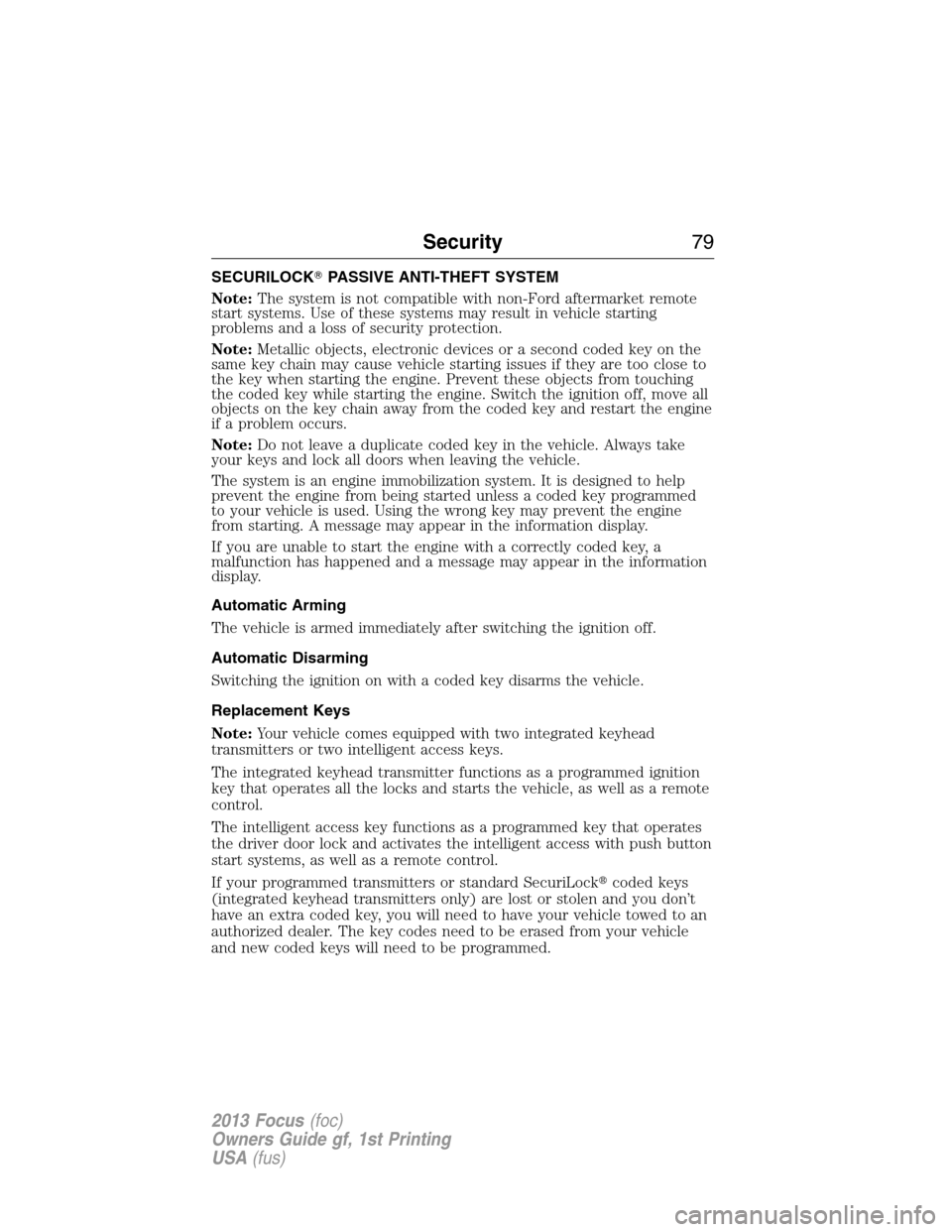 FORD FOCUS 2013 3.G User Guide SECURILOCKPASSIVE ANTI-THEFT SYSTEM
Note:The system is not compatible with non-Ford aftermarket remote
start systems. Use of these systems may result in vehicle starting
problems and a loss of securi