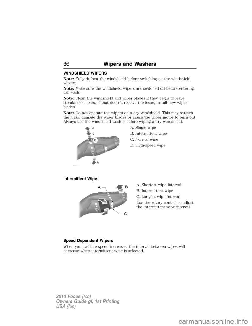 FORD FOCUS 2013 3.G Owners Manual WINDSHIELD WIPERS
Note:Fully defrost the windshield before switching on the windshield
wipers.
Note:Make sure the windshield wipers are switched off before entering
car wash.
Note:Clean the windshield
