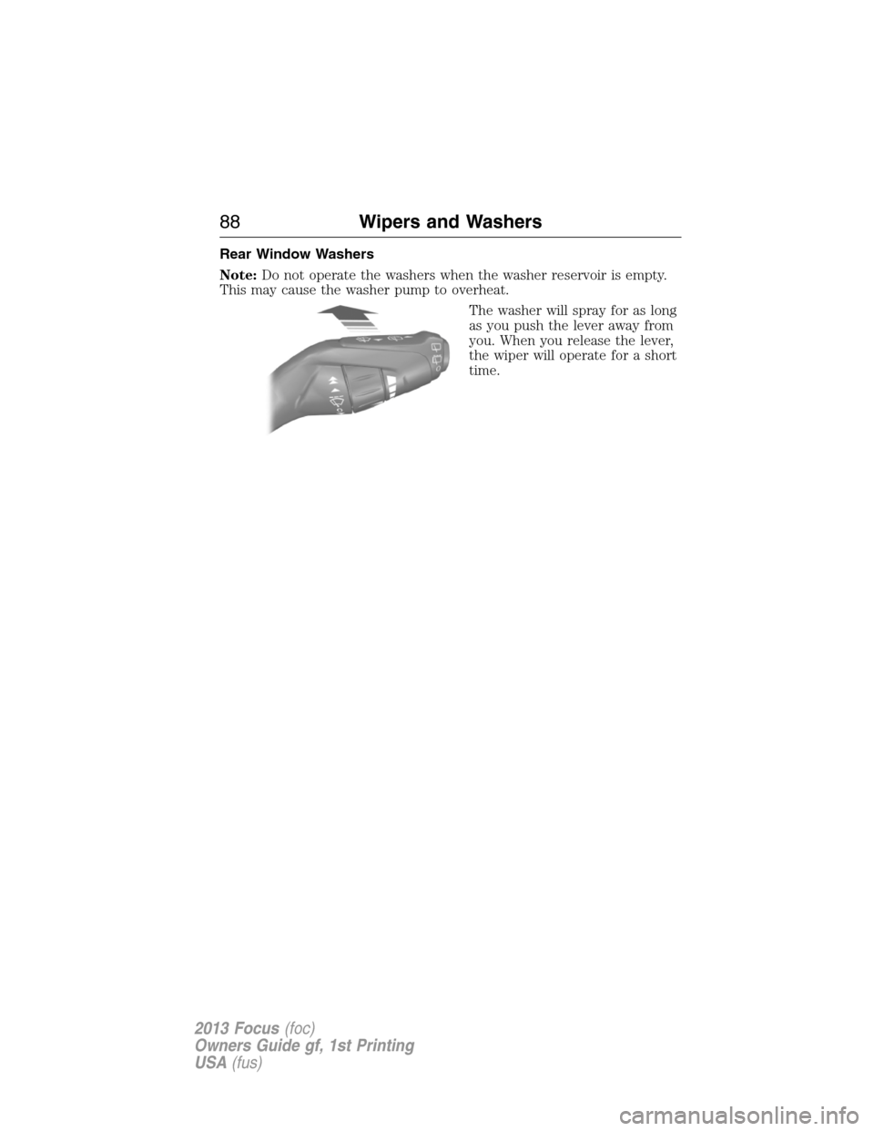 FORD FOCUS 2013 3.G Manual Online Rear Window Washers
Note:Do not operate the washers when the washer reservoir is empty.
This may cause the washer pump to overheat.
The washer will spray for as long
as you push the lever away from
yo