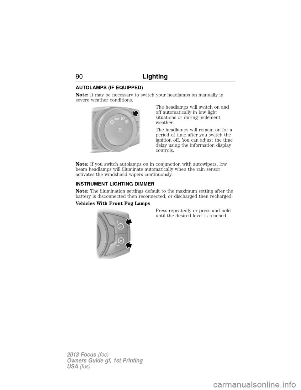 FORD FOCUS 2013 3.G Owners Manual AUTOLAMPS (IF EQUIPPED)
Note:It may be necessary to switch your headlamps on manually in
severe weather conditions.
The headlamps will switch on and
off automatically in low light
situations or during