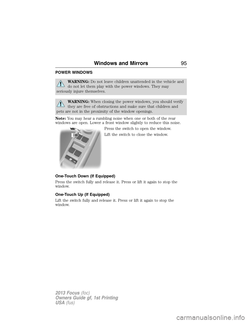 FORD FOCUS 2013 3.G Owners Manual POWER WINDOWS
WARNING:Do not leave children unattended in the vehicle and
do not let them play with the power windows. They may
seriously injure themselves.
WARNING:When closing the power windows, you