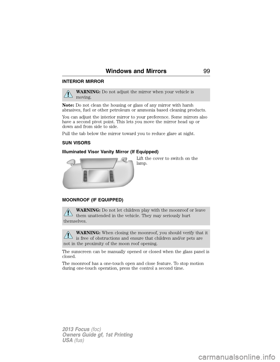 FORD FOCUS 2013 3.G Owners Manual INTERIOR MIRROR
WARNING:Do not adjust the mirror when your vehicle is
moving.
Note:Do not clean the housing or glass of any mirror with harsh
abrasives, fuel or other petroleum or ammonia based cleani